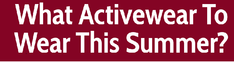What Activewear To Wear This Summer?